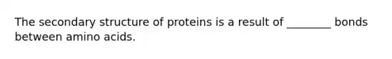 The secondary structure of proteins is a result of ________ bonds between amino acids.