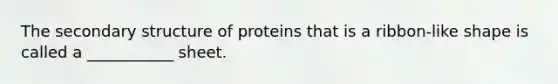 The <a href='https://www.questionai.com/knowledge/kRddrCuqpV-secondary-structure' class='anchor-knowledge'>secondary structure</a> of proteins that is a ribbon-like shape is called a ___________ sheet.