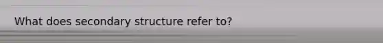 What does secondary structure refer to?