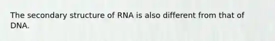 The secondary structure of RNA is also different from that of DNA.