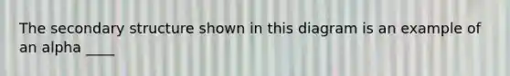 The secondary structure shown in this diagram is an example of an alpha ____