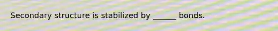 Secondary structure is stabilized by ______ bonds.