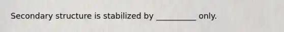 <a href='https://www.questionai.com/knowledge/kRddrCuqpV-secondary-structure' class='anchor-knowledge'>secondary structure</a> is stabilized by __________ only.