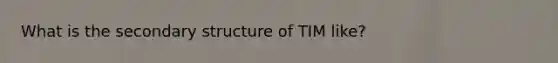 What is the secondary structure of TIM like?