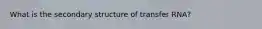 What is the secondary structure of transfer RNA?