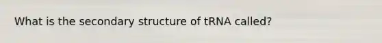 What is the secondary structure of tRNA called?