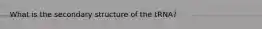 What is the secondary structure of the tRNA?