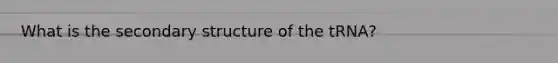 What is the secondary structure of the tRNA?