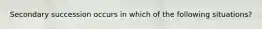 Secondary succession occurs in which of the following situations?