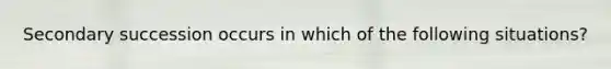 Secondary succession occurs in which of the following situations?