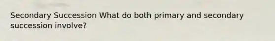 Secondary Succession What do both primary and secondary succession involve?