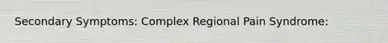 Secondary Symptoms: Complex Regional Pain Syndrome: