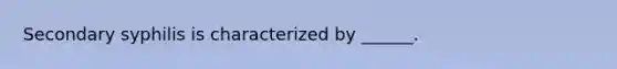 Secondary syphilis is characterized by ______.