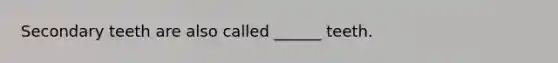 Secondary teeth are also called ______ teeth.