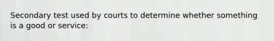 Secondary test used by courts to determine whether something is a good or service: