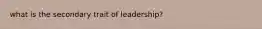 what is the secondary trait of leadership?