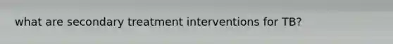 what are secondary treatment interventions for TB?