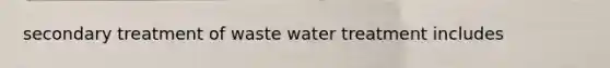 secondary treatment of waste water treatment includes