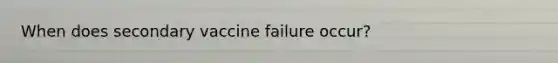 When does secondary vaccine failure occur?