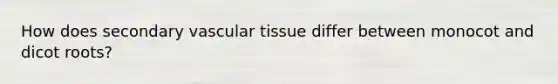 How does secondary <a href='https://www.questionai.com/knowledge/k1HVFq17mo-vascular-tissue' class='anchor-knowledge'>vascular tissue</a> differ between monocot and dicot roots?