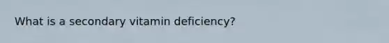 What is a secondary vitamin deficiency?