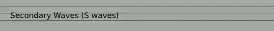 Secondary Waves (S waves)