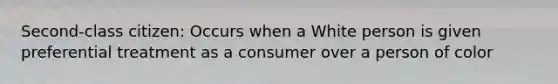 Second-class citizen: Occurs when a White person is given preferential treatment as a consumer over a person of color