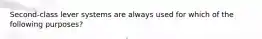 Second-class lever systems are always used for which of the following purposes?