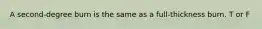 A second-degree burn is the same as a full-thickness burn. T or F