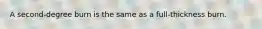 A second-degree burn is the same as a full-thickness burn.