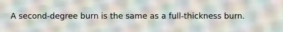 A second-degree burn is the same as a full-thickness burn.