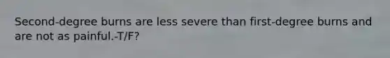 Second-degree burns are less severe than first-degree burns and are not as painful.-T/F?