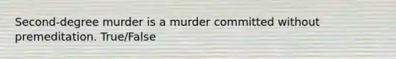 Second-degree murder is a murder committed without premeditation. True/False