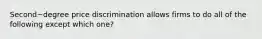 Second−degree price discrimination allows firms to do all of the following except which​ one?