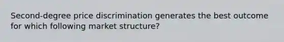 Second-degree price discrimination generates the best outcome for which following market structure?