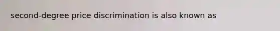 second-degree price discrimination is also known as