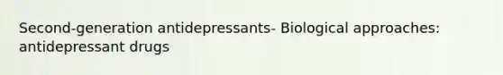 Second-generation antidepressants- Biological approaches: antidepressant drugs