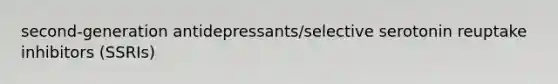 second-generation antidepressants/selective serotonin reuptake inhibitors (SSRIs)