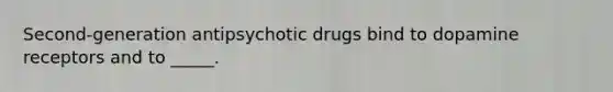 Second-generation antipsychotic drugs bind to dopamine receptors and to _____.