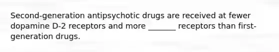 Second-generation antipsychotic drugs are received at fewer dopamine D-2 receptors and more _______ receptors than first-generation drugs.