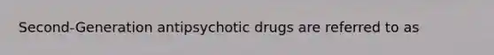 Second-Generation antipsychotic drugs are referred to as