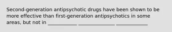 Second-generation antipsychotic drugs have been shown to be more effective than first-generation antipsychotics in some areas, but not in ____________ _______________ _____________