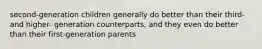 second-generation children generally do better than their third- and higher- generation counterparts, and they even do better than their first-generation parents