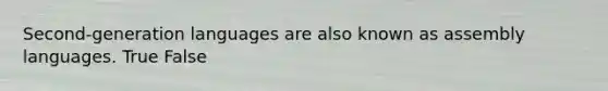 Second-generation languages are also known as assembly languages. True False