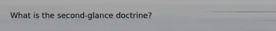 What is the second-glance doctrine?