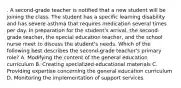 . A second-grade teacher is notified that a new student will be joining the class. The student has a specific learning disability and has severe asthma that requires medication several times per day. In preparation for the student's arrival, the second-grade teacher, the special education teacher, and the school nurse meet to discuss the student's needs. Which of the following best describes the second-grade teacher's primary role? A. Modifying the content of the general education curriculum B. Creating specialized educational materials C. Providing expertise concerning the general education curriculum D. Monitoring the implementation of support services