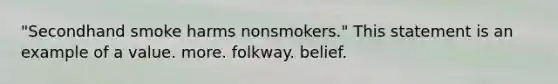 "Secondhand smoke harms nonsmokers." This statement is an example of a value. more. folkway. belief.