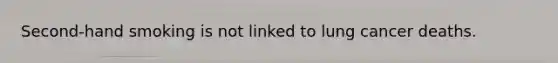 Second-hand smoking is not linked to lung cancer deaths.