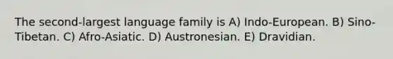 The second-largest language family is A) Indo-European. B) Sino-Tibetan. C) Afro-Asiatic. D) Austronesian. E) Dravidian.