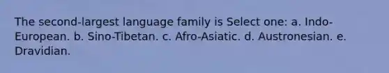 The second-largest language family is Select one: a. Indo-European. b. Sino-Tibetan. c. Afro-Asiatic. d. Austronesian. e. Dravidian.